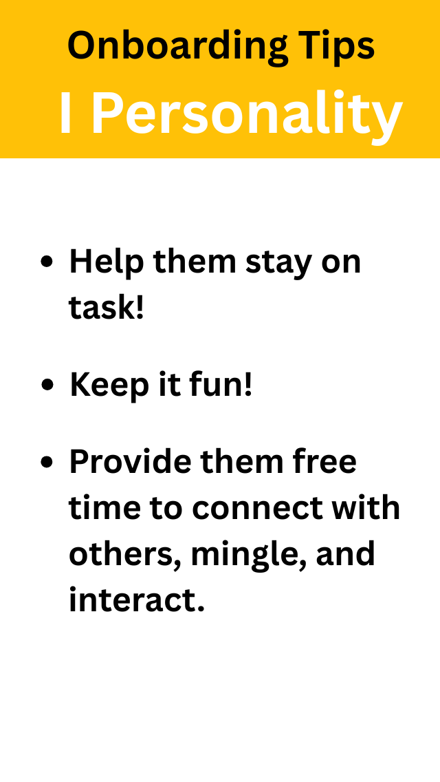 Image shows onboarding tips for the I personality type. here are the tips for this style: Help them stay on task!, and Keep it fun!, and, Provide them free time to connect with others, mingle, and interact.